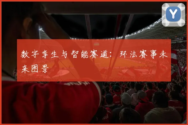 数字孪生与智能赛道：环法赛事未来图景