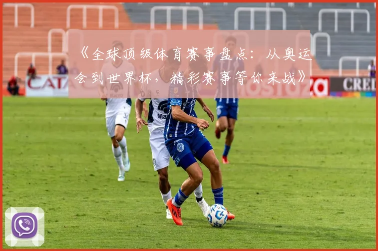 《全球顶级体育赛事盘点：从奥运会到世界杯，精彩赛事等你来战》