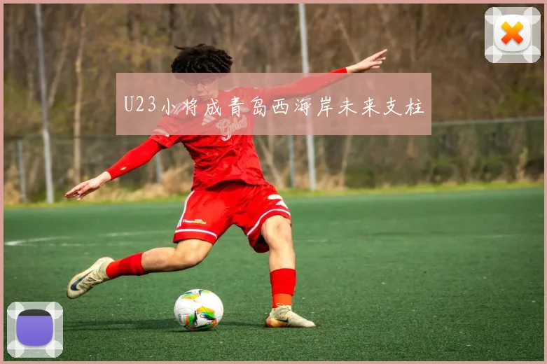 U23小将成青岛西海岸未来支柱