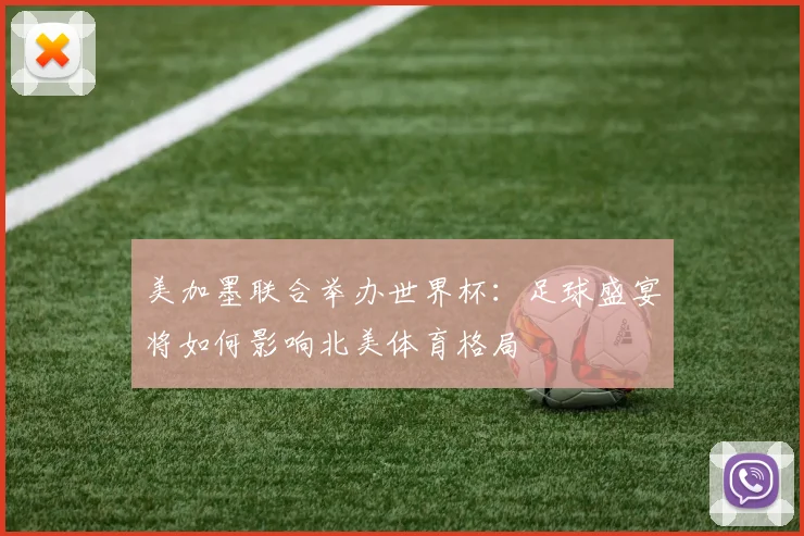美加墨联合举办世界杯：足球盛宴将如何影响北美体育格局