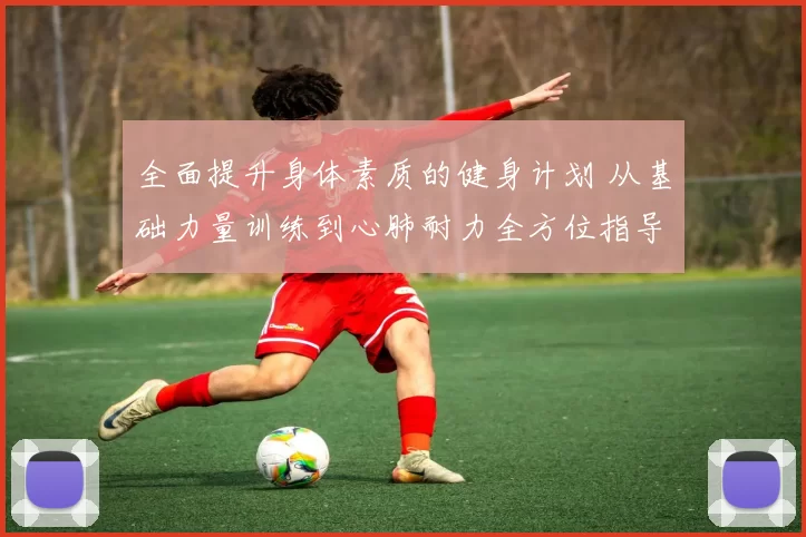 全面提升身体素质的健身计划 从基础力量训练到心肺耐力全方位指导