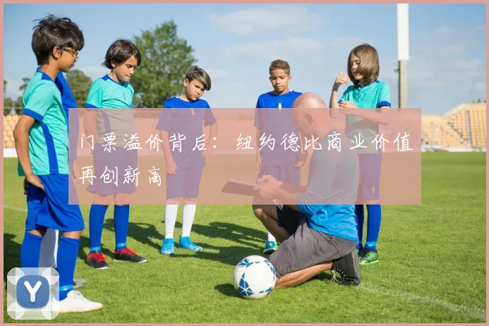 门票溢价背后：纽约德比商业价值再创新高