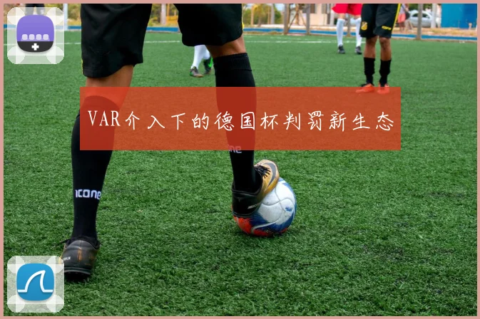 VAR介入下的德国杯判罚新生态