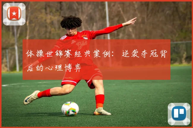 体操世锦赛经典案例：逆袭夺冠背后的心理博弈