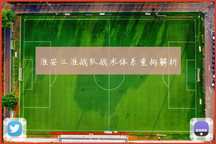 淮安江淮战队战术体系重构解析