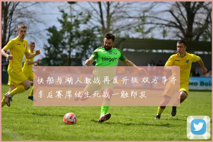 快船与湖人激战再度升级 双方争夺季后赛席位生死战一触即发