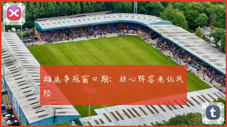 雄鹿争冠窗口期：核心阵容老化风险