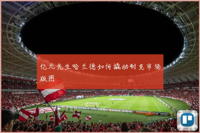 亿元先生哈兰德如何撬动耐克市场版图