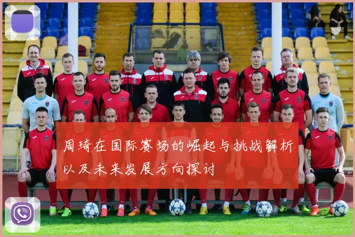 周琦在国际赛场的崛起与挑战解析以及未来发展方向探讨
