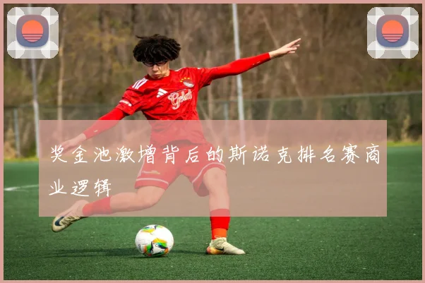 奖金池激增背后的斯诺克排名赛商业逻辑