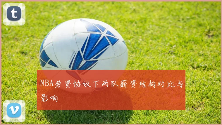 NBA劳资协议下两队薪资结构对比与影响