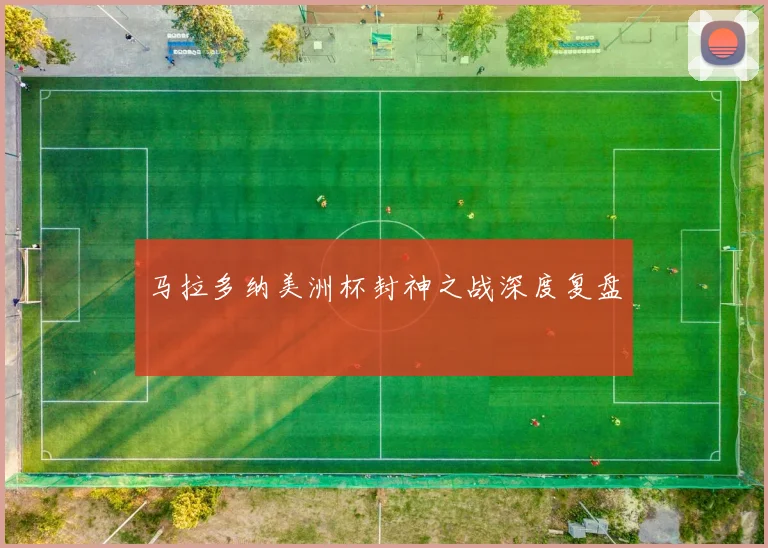 马拉多纳美洲杯封神之战深度复盘
