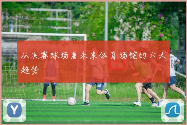从决赛球场看未来体育场馆的六大趋势