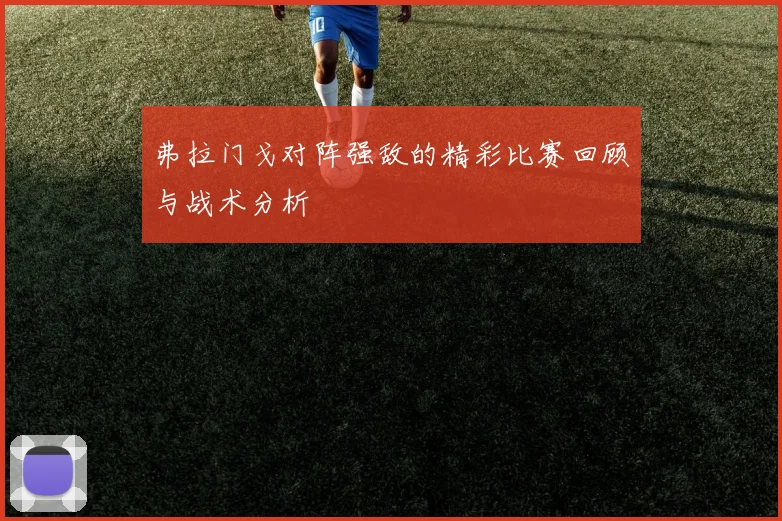 弗拉门戈对阵强敌的精彩比赛回顾与战术分析
