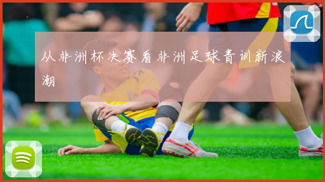 从非洲杯决赛看非洲足球青训新浪潮