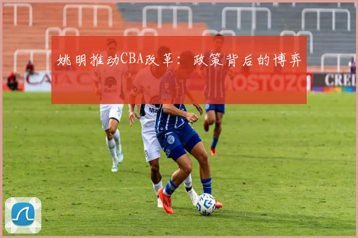 姚明推动CBA改革：政策背后的博弈