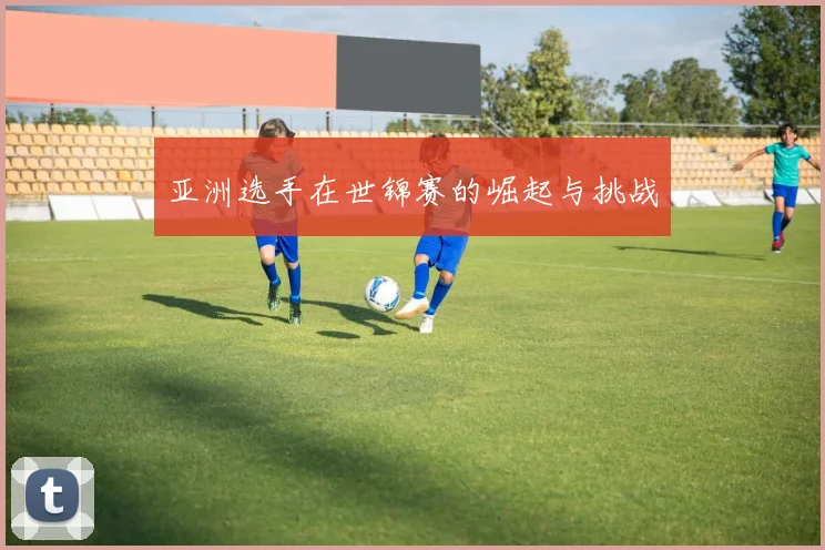 亚洲选手在世锦赛的崛起与挑战